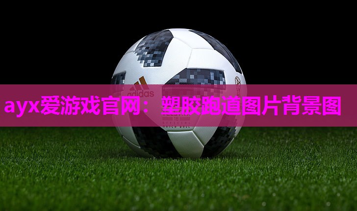 ayx爱游戏官网：塑胶跑道图片背景图