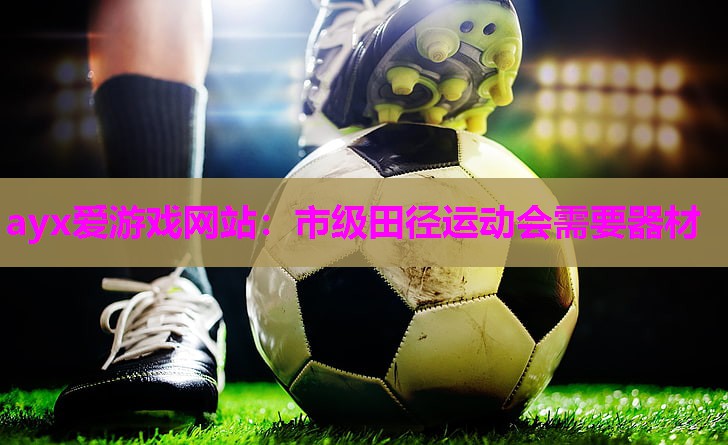 ayx爱游戏网站：市级田径运动会需要器材