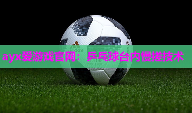 ayx爱游戏官网：乒乓球台内慢搓技术