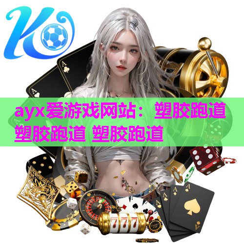 ayx爱游戏网站：塑胶跑道 塑胶跑道 塑胶跑道