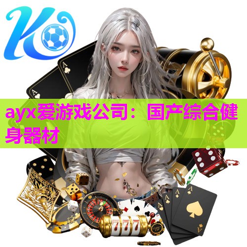 ayx爱游戏公司：国产综合健身器材
