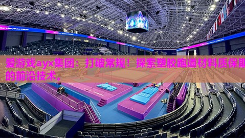 爱游戏ayx集团：打破常规！探索塑胶跑道材料质保期的前沿技术。