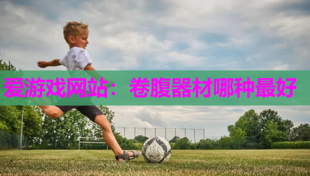爱游戏网站：卷腹器材哪种最好