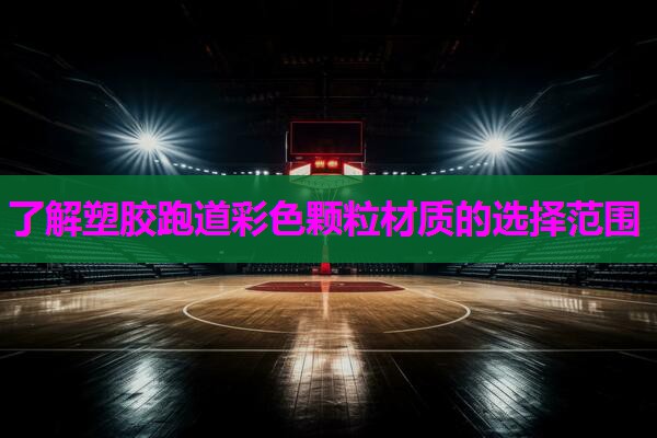 了解塑胶跑道彩色颗粒材质的选择范围