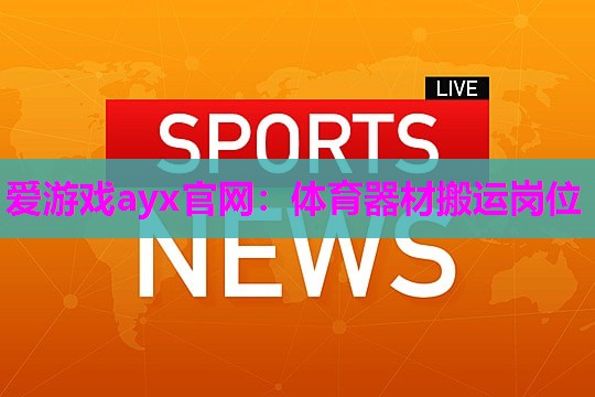 爱游戏ayx官网：体育器材搬运岗位