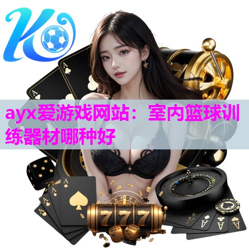 ayx爱游戏网站：室内篮球训练器材哪种好