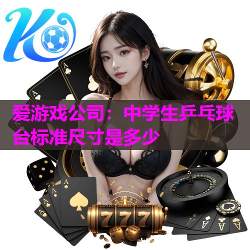爱游戏公司：中学生乒乓球台标准尺寸是多少