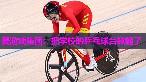 爱游戏集团：把学校的乒乓球台掀翻了