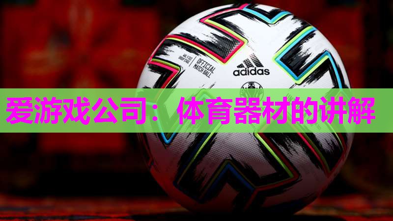 爱游戏公司：体育器材的讲解