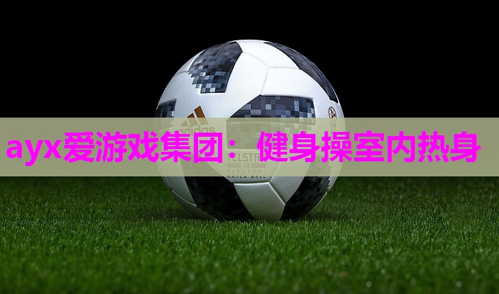 ayx爱游戏集团：健身操室内热身