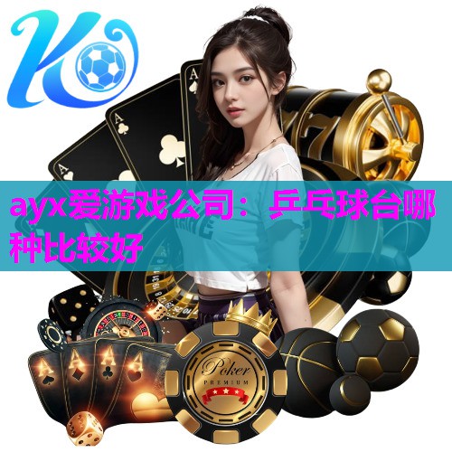 ayx爱游戏公司：乒乓球台哪种比较好