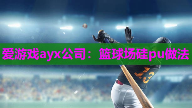 爱游戏ayx公司：篮球场硅pu做法