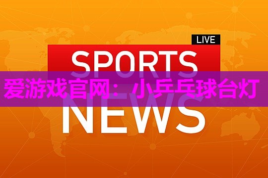 爱游戏官网：小乒乓球台灯