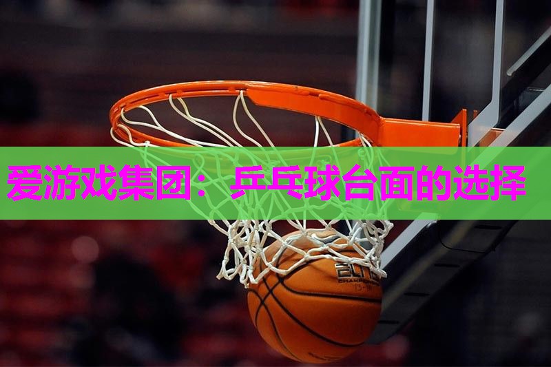爱游戏集团：乒乓球台面的选择