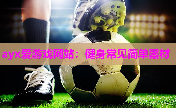 ayx爱游戏网站：健身常见简单器材