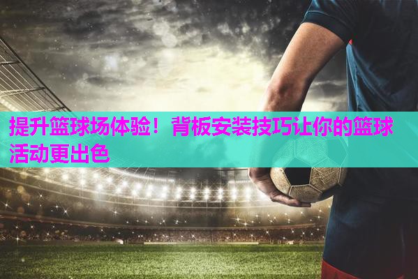 提升篮球场体验！背板安装技巧让你的篮球活动更出色