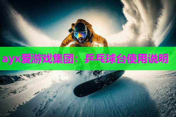 ayx爱游戏集团：乒乓球台使用说明
