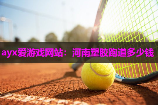 ayx爱游戏网站：河南塑胶跑道多少钱
