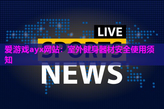 爱游戏ayx网站：室外健身器材安全使用须知