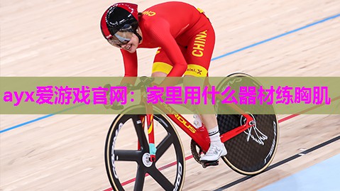 ayx爱游戏官网：家里用什么器材练胸肌