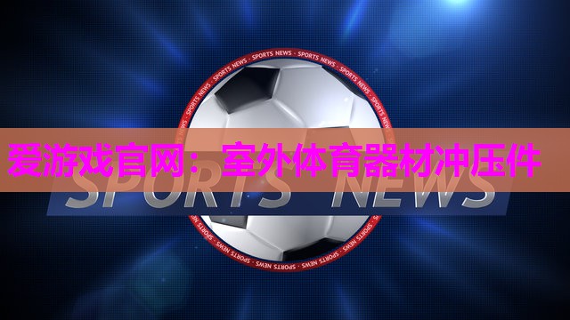 爱游戏官网：室外体育器材冲压件