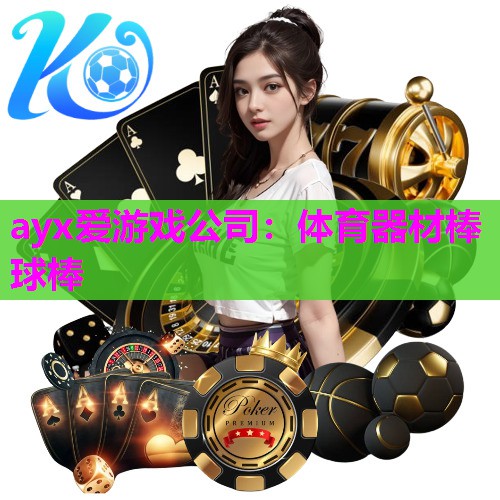 ayx爱游戏公司：体育器材棒球棒