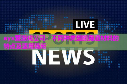 ayx爱游戏公司：不同种类塑胶跑道材料的特点及适用场所