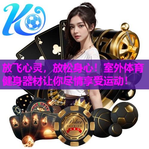 放飞心灵，放松身心！室外体育健身器材让你尽情享受运动！
