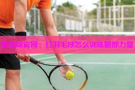 爱游戏官网：打羽毛球怎么训练腿部力量