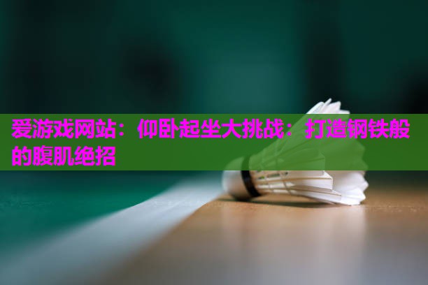 爱游戏网站：仰卧起坐大挑战：打造钢铁般的腹肌绝招