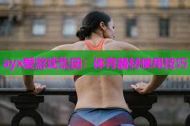 ayx爱游戏集团：体育器材使用技巧