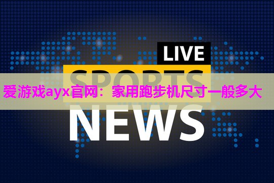 爱游戏ayx官网：家用跑步机尺寸一般多大