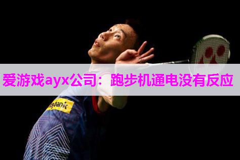 爱游戏ayx公司：跑步机通电没有反应