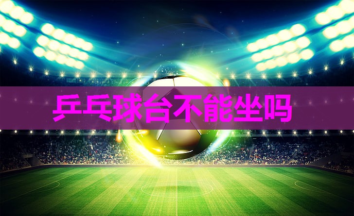 乒乓球台不能坐吗