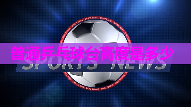 普通乒乓球台高度是多少