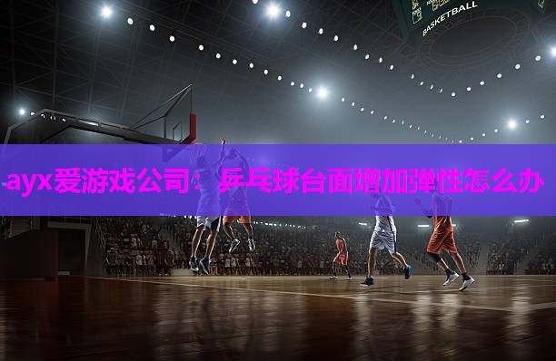 乒乓球台面增加弹性怎么办