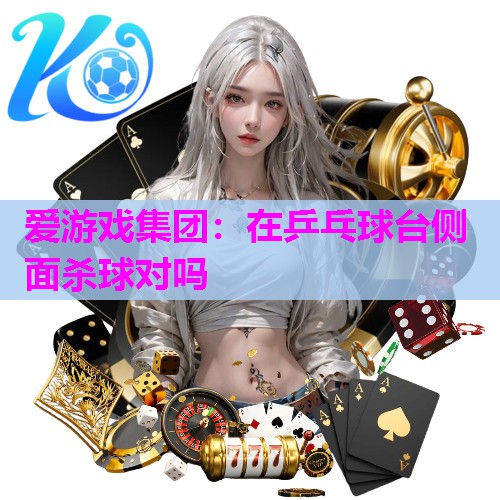 在乒乓球台侧面杀球对吗