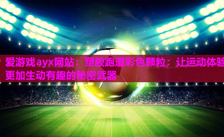 塑胶跑道彩色颗粒：让运动体验更加生动有趣的秘密武器