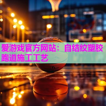 自结纹塑胶跑道施工工艺