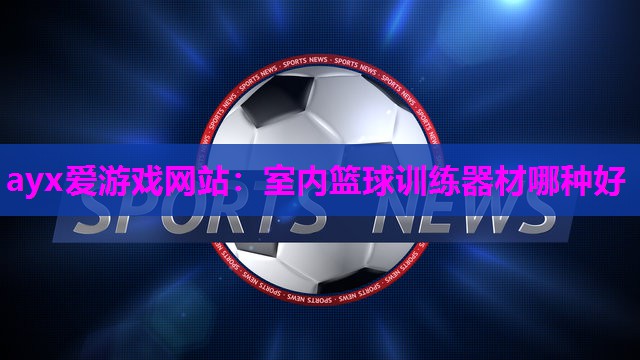 室内篮球训练器材哪种好