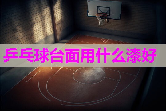 乒乓球台面用什么漆好