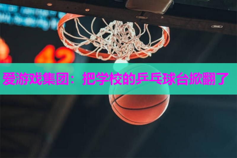 把学校的乒乓球台掀翻了