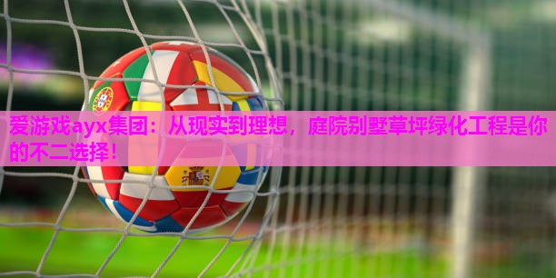 从现实到理想，庭院别墅草坪绿化工程是你的不二选择！