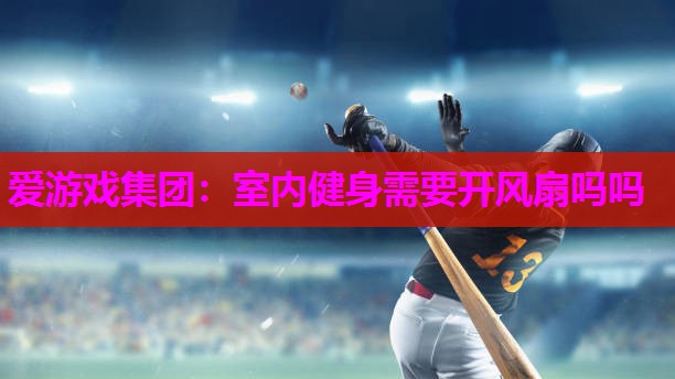 室内健身需要开风扇吗吗