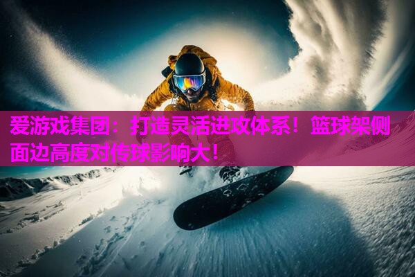 打造灵活进攻体系！篮球架侧面边高度对传球影响大！