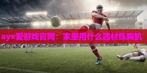 家里用什么器材练胸肌