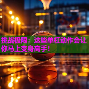 挑战极限：这些单杠动作会让你马上变身高手！