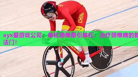 单杠颈椎牵引单杠：治疗颈椎病的新法门！