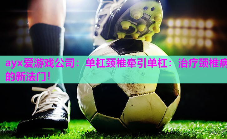 单杠颈椎牵引单杠：治疗颈椎病的新法门！