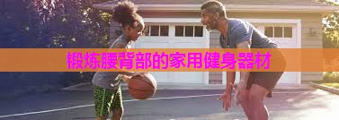 锻炼腰背部的家用健身器材
